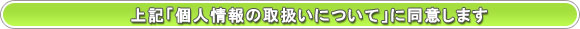 上記「個人情報の取扱いについて」に同意します